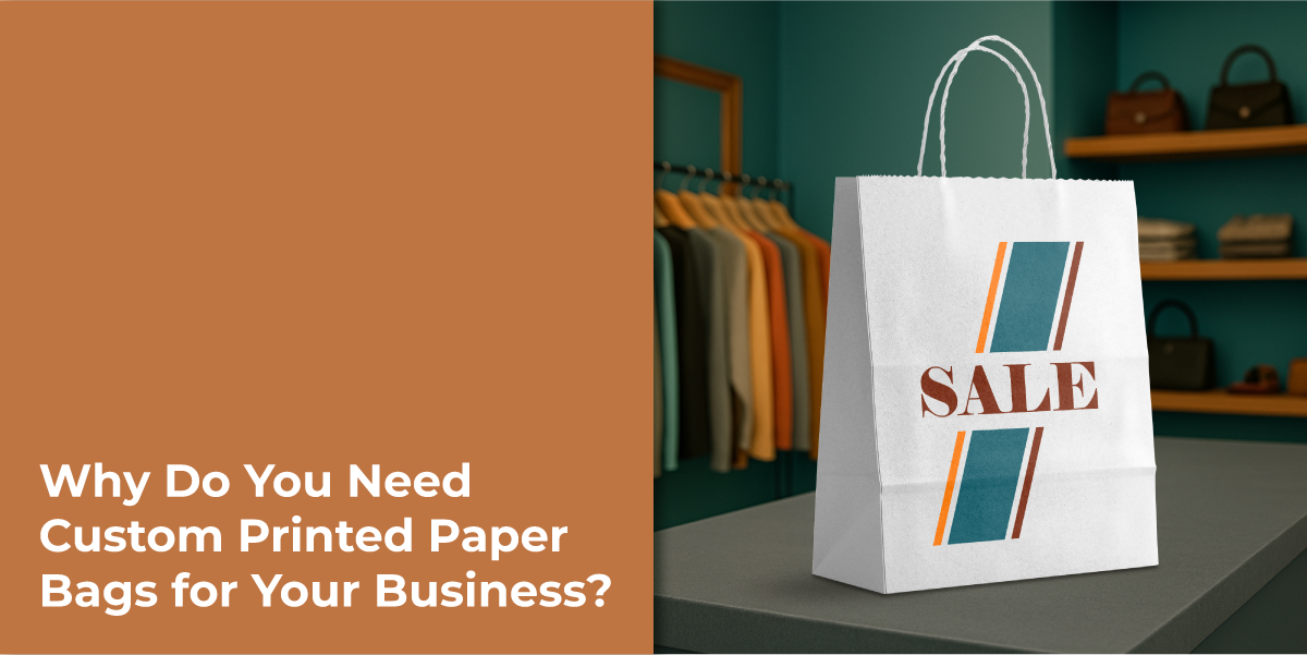 Why Do You Need Custom Printed Paper Bags for Your Business?